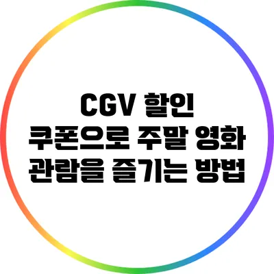 CGV 할인 쿠폰으로 주말 영화 관람을 즐기는 방법