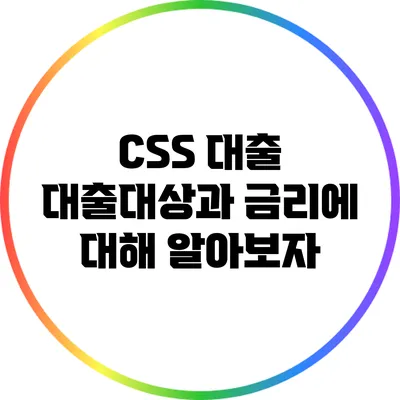 CSS 대출: 대출대상과 금리에 대해 알아보자