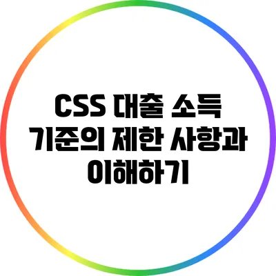 CSS 대출 소득 기준의 제한 사항과 이해하기