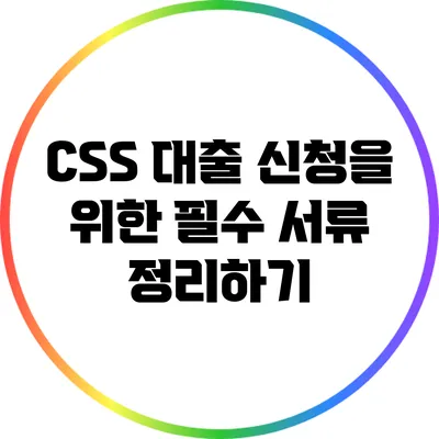 CSS 대출 신청을 위한 필수 서류 정리하기