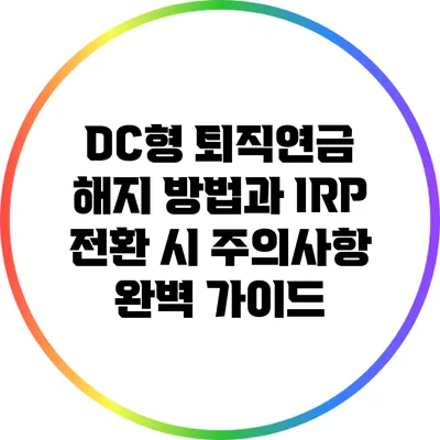DC형 퇴직연금 해지 방법과 IRP 전환 시 주의사항 완벽 가이드