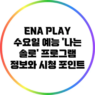 ENA PLAY 수요일 예능 '나는 솔로': 프로그램 정보와 시청 포인트