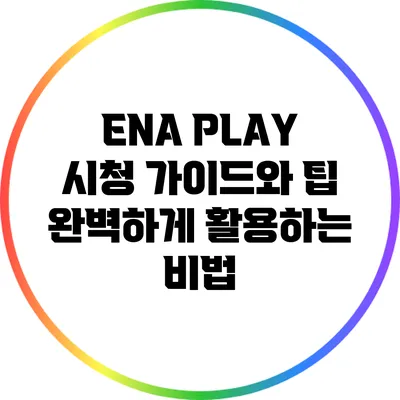 ENA PLAY 시청 가이드와 팁: 완벽하게 활용하는 비법