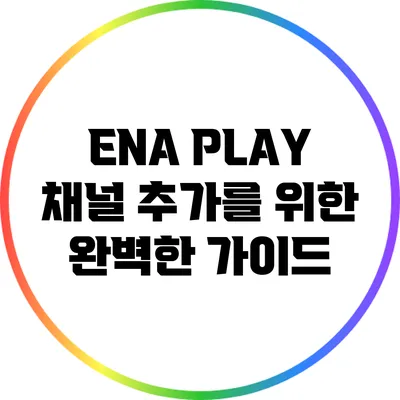 ENA PLAY 채널 추가를 위한 완벽한 가이드
