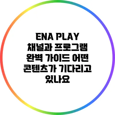 ENA PLAY 채널과 프로그램 완벽 가이드: 어떤 콘텐츠가 기다리고 있나요?