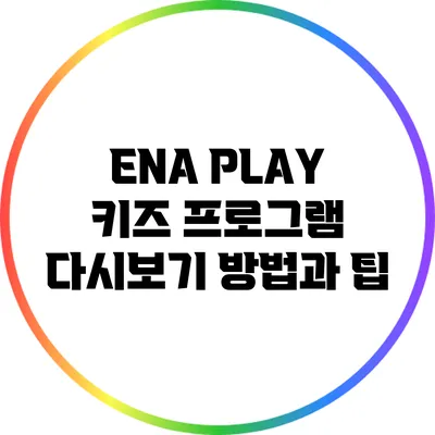 ENA PLAY 키즈 프로그램 다시보기 방법과 팁