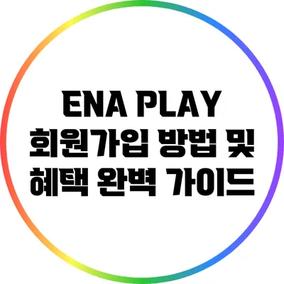 ENA PLAY 회원가입 방법 및 혜택 완벽 가이드