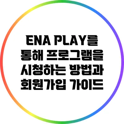 ENA PLAY를 통해 프로그램을 시청하는 방법과 회원가입 가이드