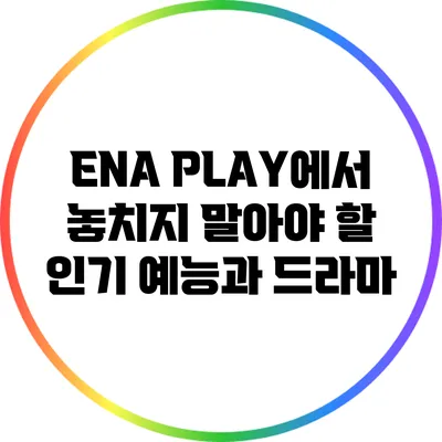 ENA PLAY에서 놓치지 말아야 할 인기 예능과 드라마
