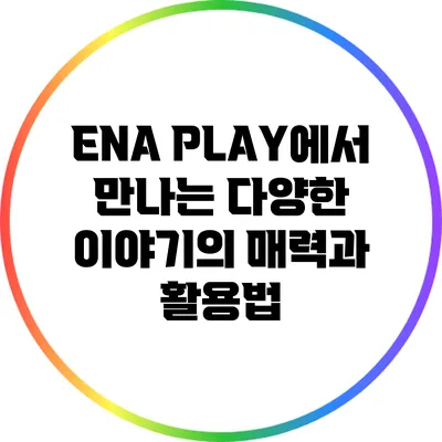 ENA PLAY에서 만나는 다양한 이야기의 매력과 활용법