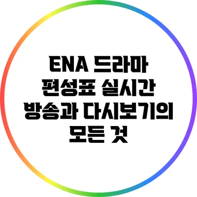 ENA 드라마 편성표: 실시간 방송과 다시보기의 모든 것
