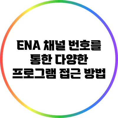 ENA 채널 번호를 통한 다양한 프로그램 접근 방법