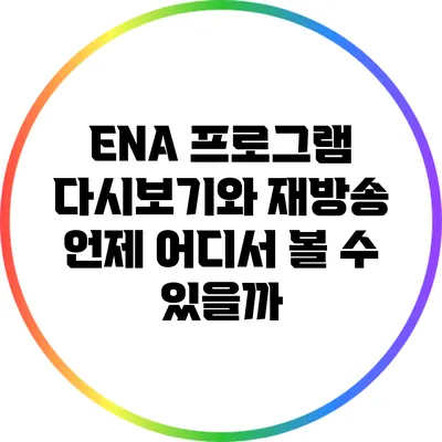 ENA 프로그램 다시보기와 재방송: 언제 어디서 볼 수 있을까?