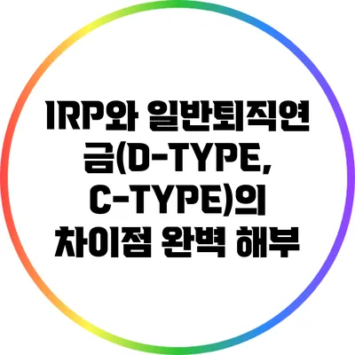 IRP와 일반퇴직연금(D-TYPE, C-TYPE)의 차이점 완벽 해부