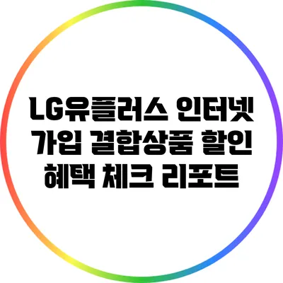 LG유플러스 인터넷 가입 결합상품 할인 혜택 체크 리포트