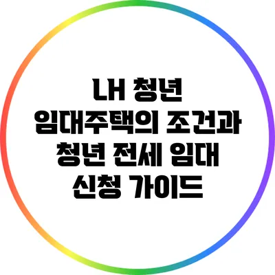 LH 청년 임대주택의 조건과 청년 전세 임대 신청 가이드
