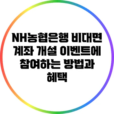 NH농협은행 비대면 계좌 개설 이벤트에 참여하는 방법과 혜택