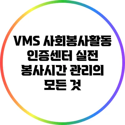VMS 사회봉사활동 인증센터: 실전 봉사시간 관리의 모든 것