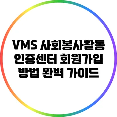 VMS 사회봉사활동 인증센터 회원가입 방법 완벽 가이드