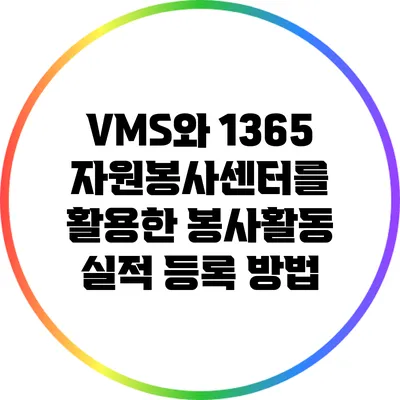 VMS와 1365 자원봉사센터를 활용한 봉사활동 실적 등록 방법