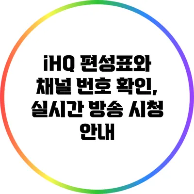 iHQ 편성표와 채널 번호 확인, 실시간 방송 시청 안내