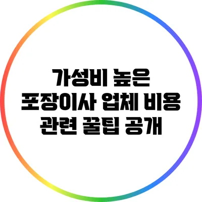 가성비 높은 포장이사 업체: 비용 관련 꿀팁 공개