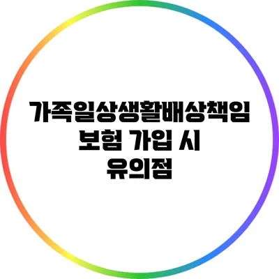 가족일상생활배상책임보험 가입 시 유의점