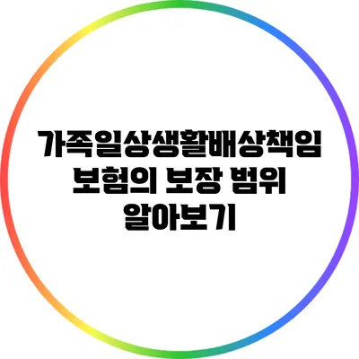 가족일상생활배상책임보험의 보장 범위 알아보기