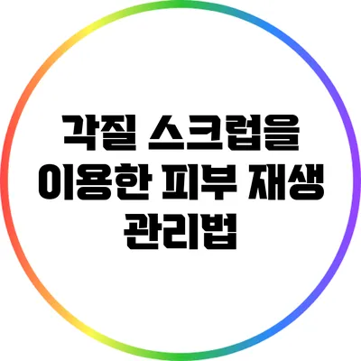 각질 스크럽을 이용한 피부 재생 관리법