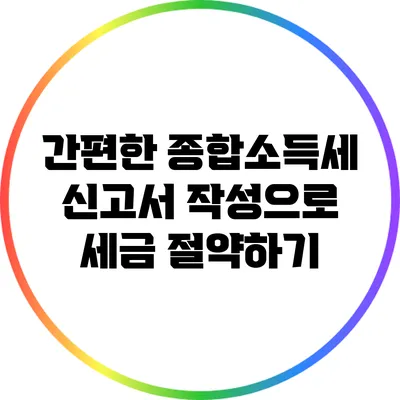 간편한 종합소득세 신고서 작성으로 세금 절약하기