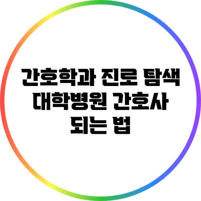 간호학과 진로 탐색: 대학병원 간호사 되는 법