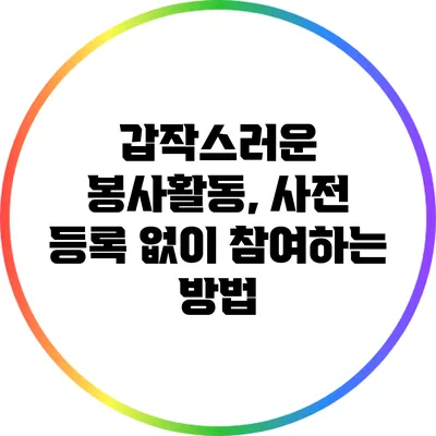 갑작스러운 봉사활동, 사전 등록 없이 참여하는 방법