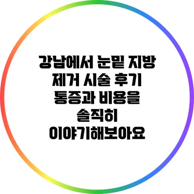 강남에서 눈밑 지방 제거 시술 후기: 통증과 비용을 솔직히 이야기해보아요