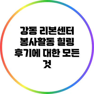 강동 리본센터 봉사활동 힐링 후기에 대한 모든 것