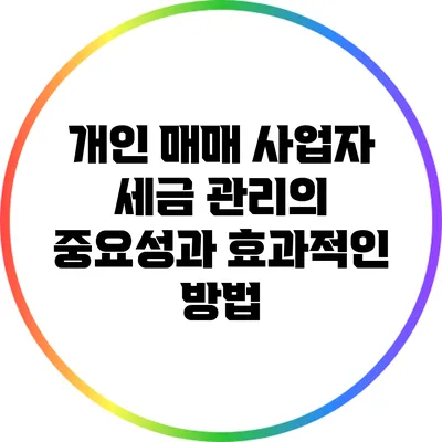 개인 매매 사업자 세금 관리의 중요성과 효과적인 방법