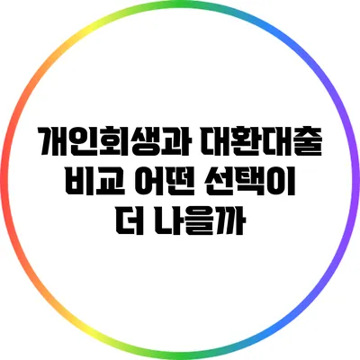 개인회생과 대환대출 비교: 어떤 선택이 더 나을까?