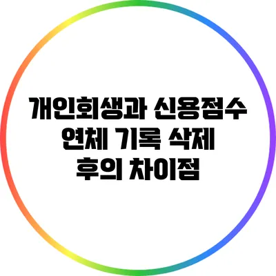 개인회생과 신용점수: 연체 기록 삭제 후의 차이점