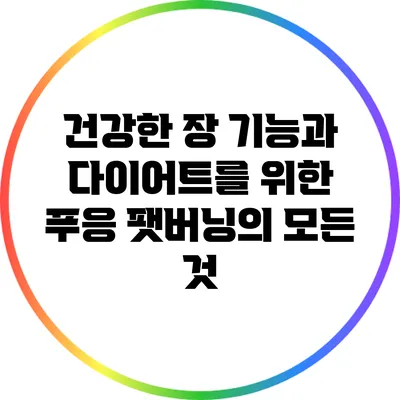 건강한 장 기능과 다이어트를 위한 푸응 팻버닝의 모든 것