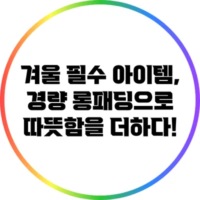 겨울 필수 아이템, 경량 롱패딩으로 따뜻함을 더하다!