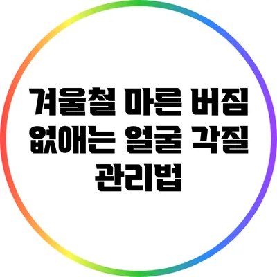 겨울철 마른 버짐 없애는 얼굴 각질 관리법