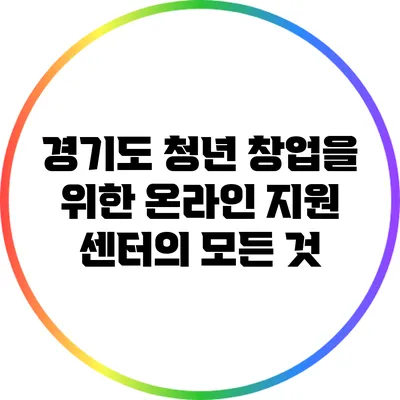 경기도 청년 창업을 위한 온라인 지원 센터의 모든 것