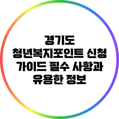 경기도 청년복지포인트 신청 가이드: 필수 사항과 유용한 정보