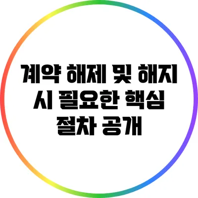 계약 해제 및 해지 시 필요한 핵심 절차 공개