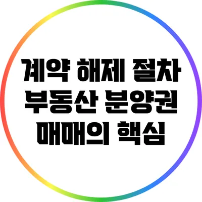 계약 해제 절차: 부동산 분양권 매매의 핵심