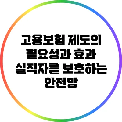 고용보험 제도의 필요성과 효과: 실직자를 보호하는 안전망