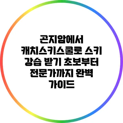 곤지암에서 캐치스키스쿨로 스키 강습 받기: 초보부터 전문가까지 완벽 가이드