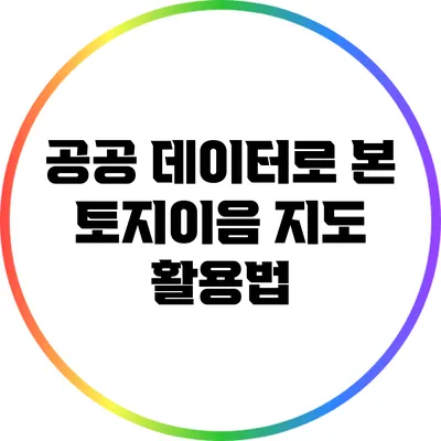 공공 데이터로 본 토지이음 지도 활용법