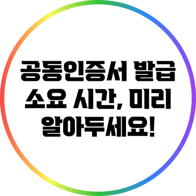 공동인증서 발급 소요 시간, 미리 알아두세요!