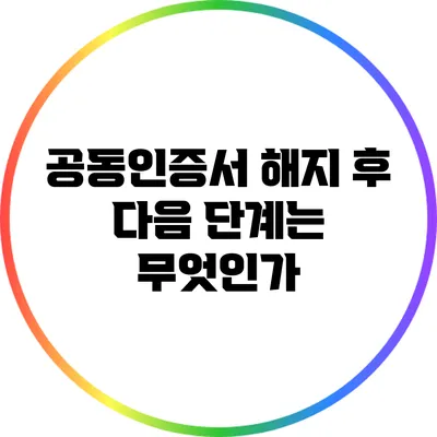 공동인증서 해지 후 다음 단계는 무엇인가?