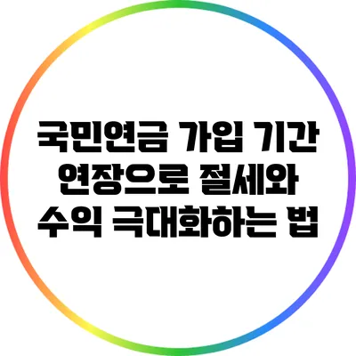 국민연금 가입 기간 연장으로 절세와 수익 극대화하는 법